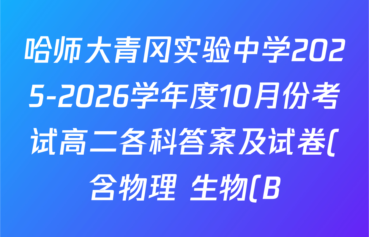 哈师大青冈实验中学2025-2026学年度10月份考试高二各科答案及试卷(含物理 生物(B) 英语等11份) 哈师大青冈实验中学2025-2026学年度10月份考试高二各科答案及试卷(含物理 生物(B) 英语等11份)
